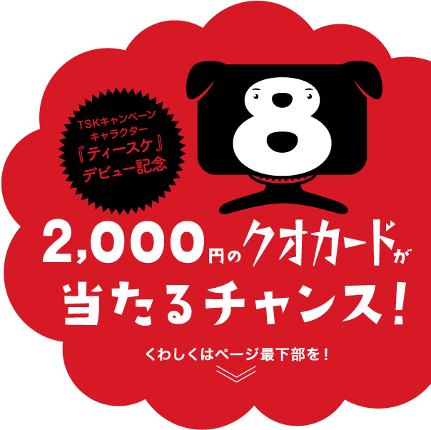 TSKキャンペーンキャラクター「ティースケ」デビュー記念　毎日3,000円んの商品券が当たるチャンス！くわしくはページ最下部を！
