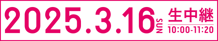 2025.3.16(日)10:00~11:20生中継
